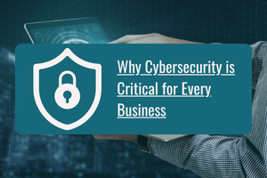 Why Cybersecurity is Critical for Every Business: Real Risks, Costs, and Solutions