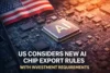 US Considers New AI Chip Export Rules With Investment Requirements - Post Thumbnail
