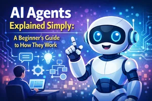 AI Agents Explained Simply: A Beginner's Guide to How They Work